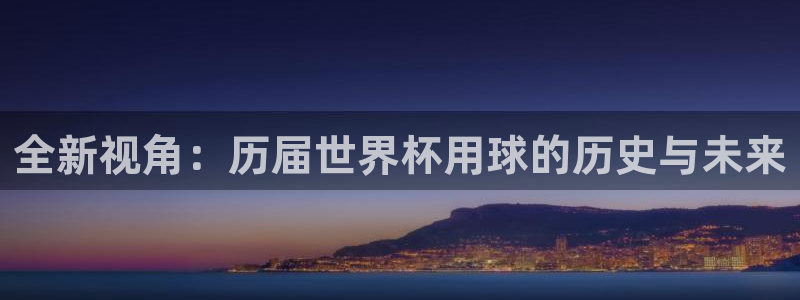 世界杯赛程表:全新视角:历届世界杯用球的历史与未来